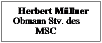 Textfeld:     Herbert Mllner
  Obmann Stv. des
           MSC
 
