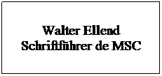 Textfeld: Walter Ellend Schriftfhrer de MSC
