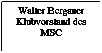 Textfeld: Walter Bergauer Klubvorstand des MSC
 
