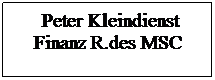 Textfeld:      Peter Kleindienst     Finanz R.des MSC
 

