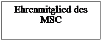 Textfeld: Ehrenmitglied des 
MSC
 
