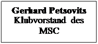 Textfeld: Gerhard Petsovits
Klubvorstand  des MSC
 

