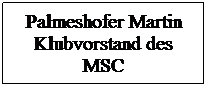 Textfeld: Palmeshofer Martin Klubvorstand des MSC
