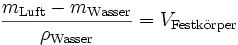 \frac{m_{\rm Luft} - m_{\rm Wasser}}{\rho_{\rm Wasser}}= V_{\rm Festk\ddot{o}rper}