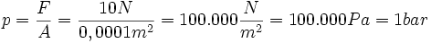 p = \frac {F}{A}= \frac {10N}{0,0001m^2}=100.000 \frac {N}{m^2}= 100.000 Pa = 1 bar